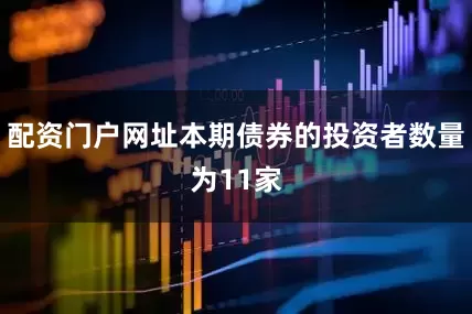 配资门户网址本期债券的投资者数量为11家