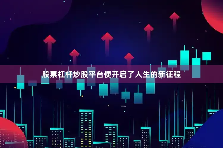 股票杠杆炒股平台便开启了人生的新征程