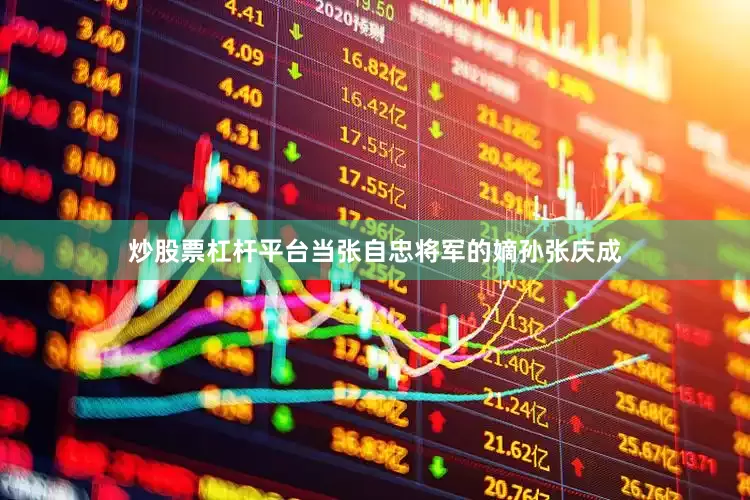 炒股票杠杆平台当张自忠将军的嫡孙张庆成