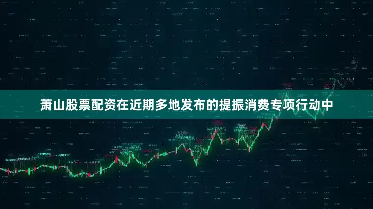 萧山股票配资在近期多地发布的提振消费专项行动中