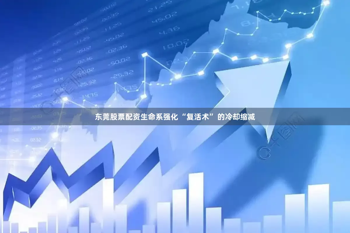东莞股票配资生命系强化 “复活术” 的冷却缩减