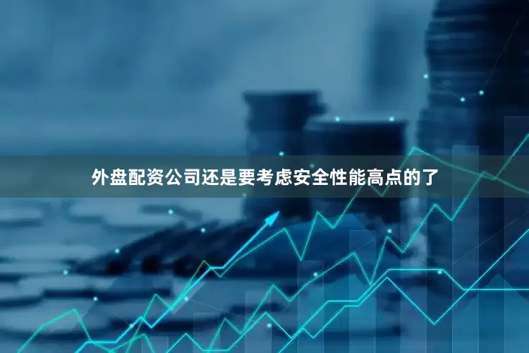 外盘配资公司还是要考虑安全性能高点的了