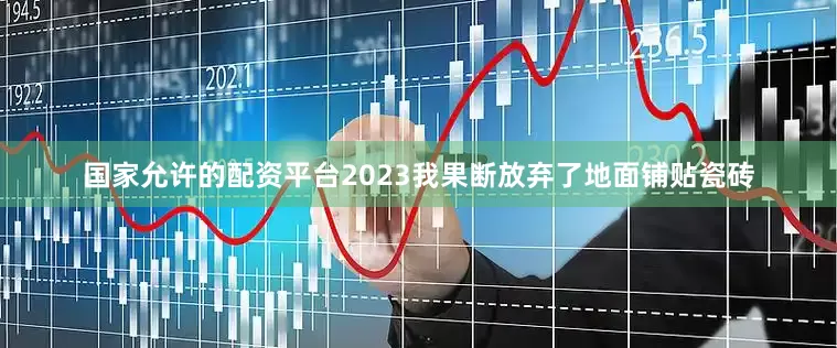 国家允许的配资平台2023我果断放弃了地面铺贴瓷砖