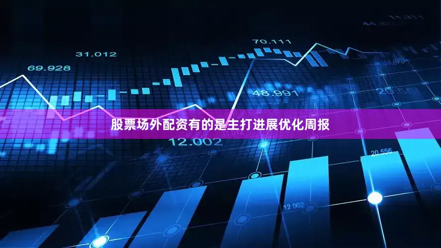 股票场外配资有的是主打进展优化周报