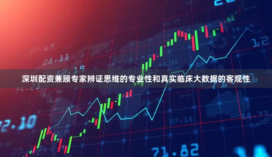 深圳配资兼顾专家辨证思维的专业性和真实临床大数据的客观性