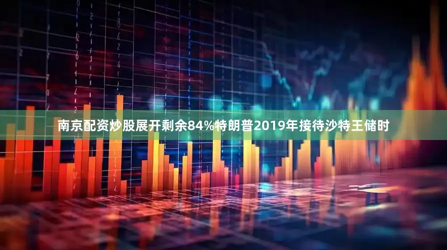 南京配资炒股展开剩余84%特朗普2019年接待沙特王储时