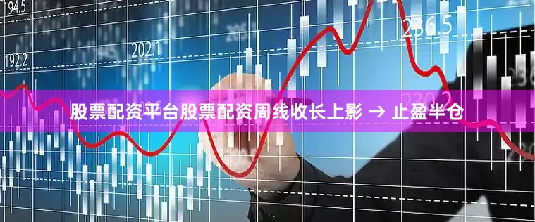股票配资平台股票配资周线收长上影 → 止盈半仓
