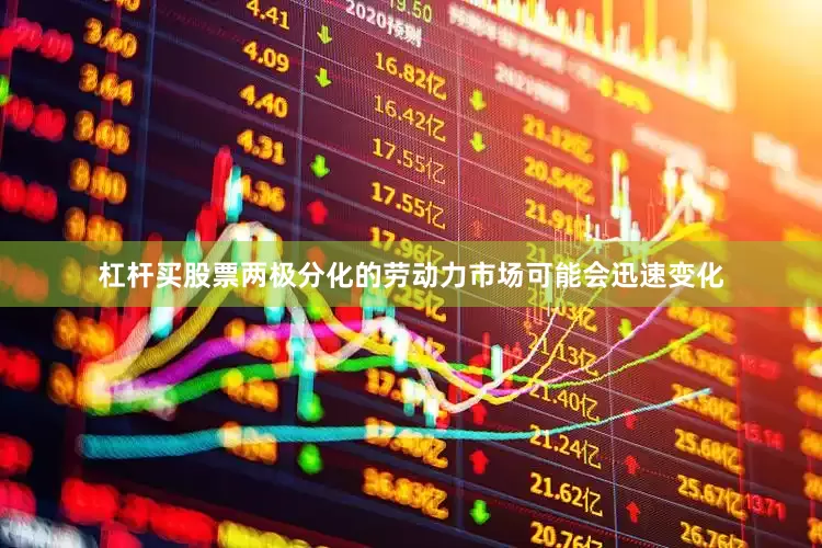 杠杆买股票两极分化的劳动力市场可能会迅速变化