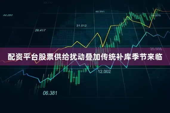 配资平台股票供给扰动叠加传统补库季节来临